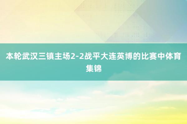 本轮武汉三镇主场2-2战平大连英博的比赛中体育集锦