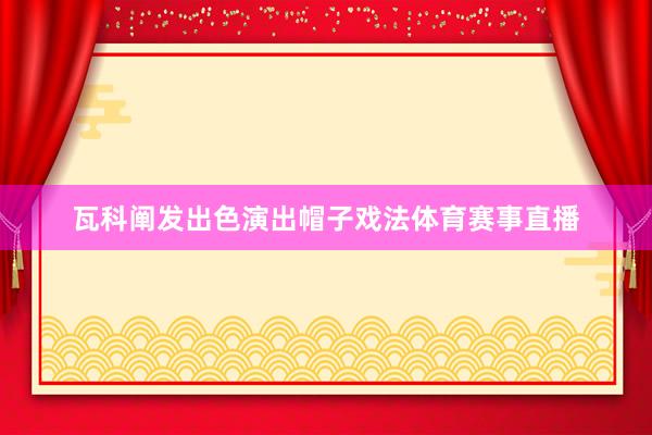 瓦科阐发出色演出帽子戏法体育赛事直播