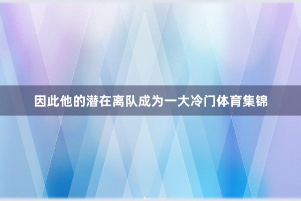 因此他的潜在离队成为一大冷门体育集锦