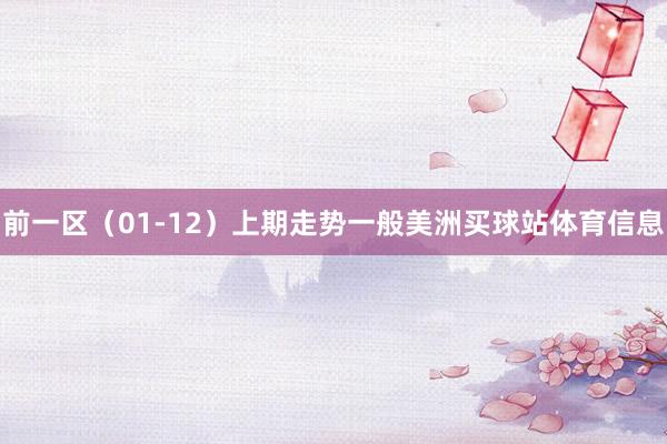 前一区（01-12）上期走势一般美洲买球站体育信息