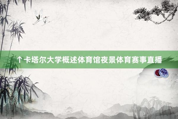 ↑卡塔尔大学概述体育馆夜景体育赛事直播