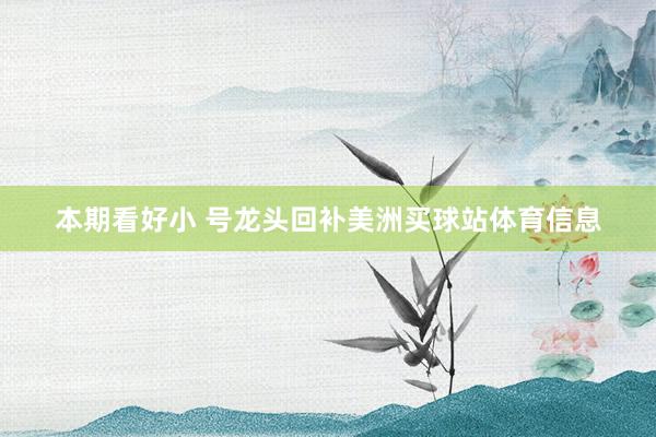 本期看好小 号龙头回补美洲买球站体育信息