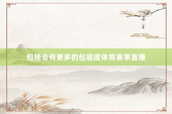 包括会有更多的包容度体育赛事直播