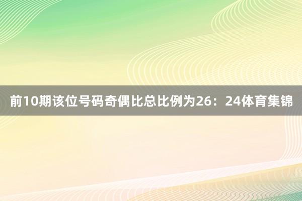 前10期该位号码奇偶比总比例为26：24体育集锦