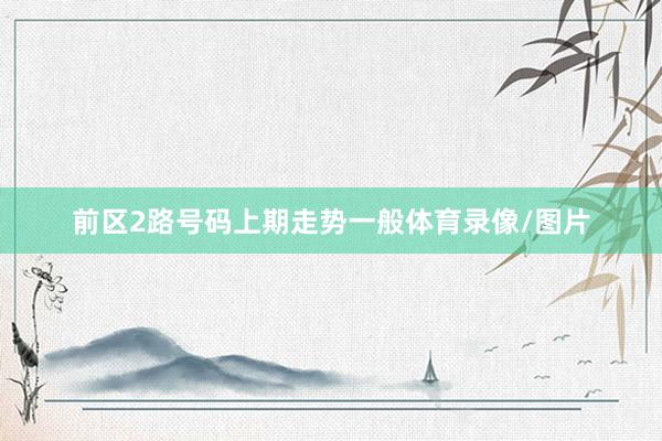 前区2路号码上期走势一般体育录像/图片