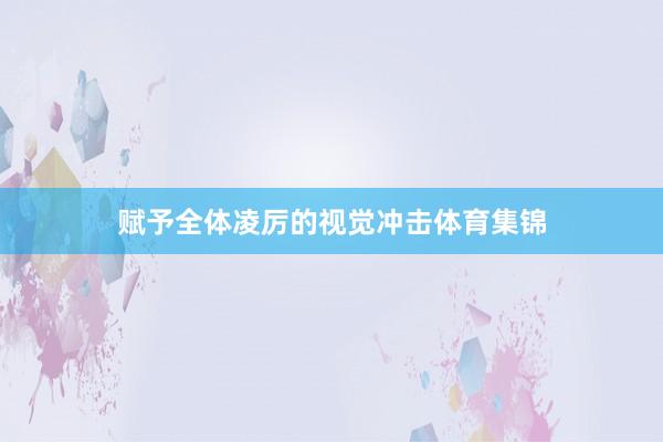赋予全体凌厉的视觉冲击体育集锦