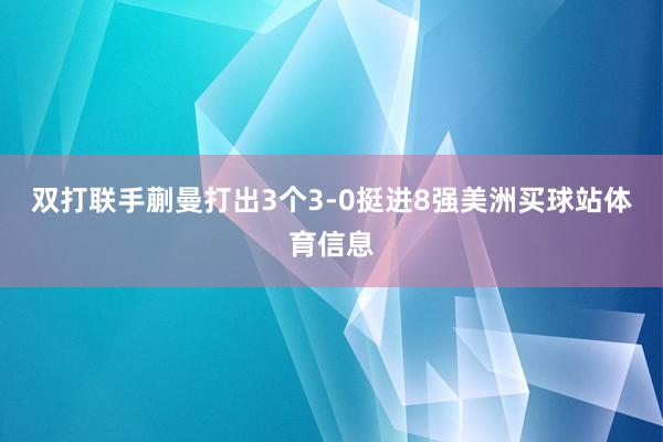 双打联手蒯曼打出3个3-0挺进8强美洲买球站体育信息