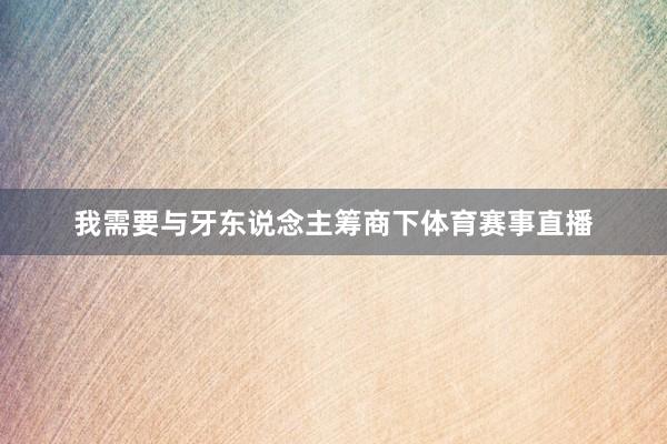 我需要与牙东说念主筹商下体育赛事直播
