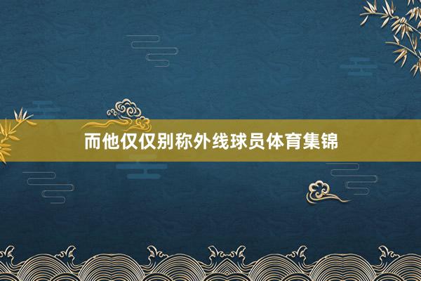 而他仅仅别称外线球员体育集锦