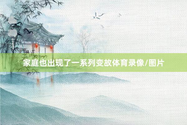 家庭也出现了一系列变故体育录像/图片