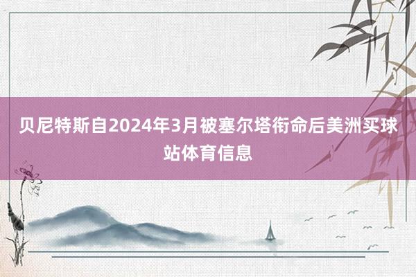 贝尼特斯自2024年3月被塞尔塔衔命后美洲买球站体育信息