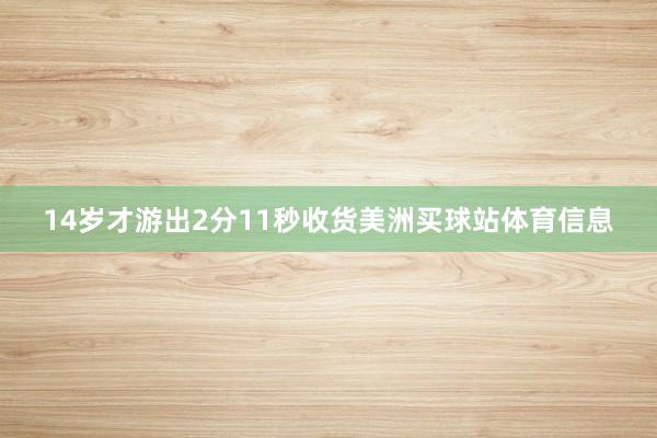14岁才游出2分11秒收货美洲买球站体育信息