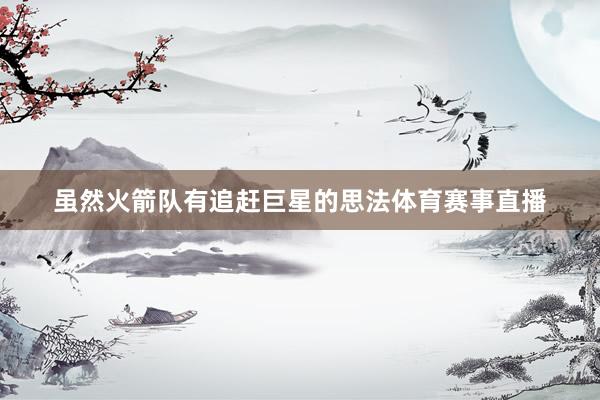 虽然火箭队有追赶巨星的思法体育赛事直播