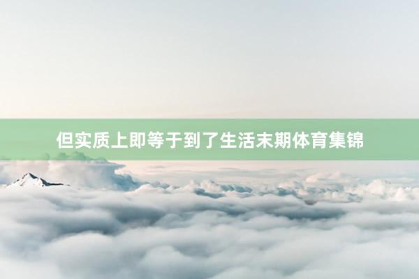 但实质上即等于到了生活末期体育集锦