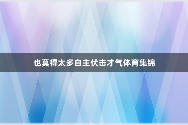也莫得太多自主伏击才气体育集锦
