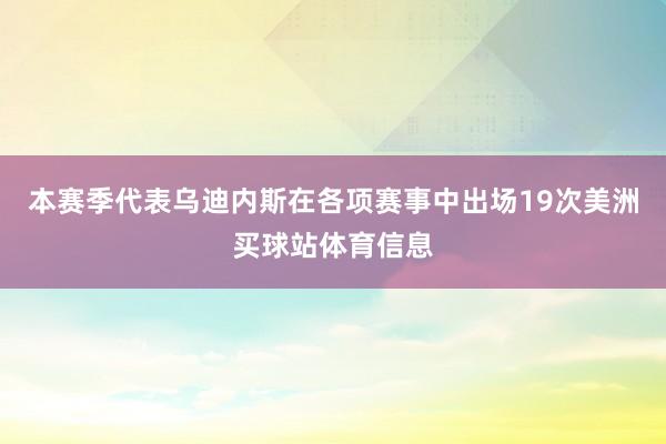本赛季代表乌迪内斯在各项赛事中出场19次美洲买球站体育信息