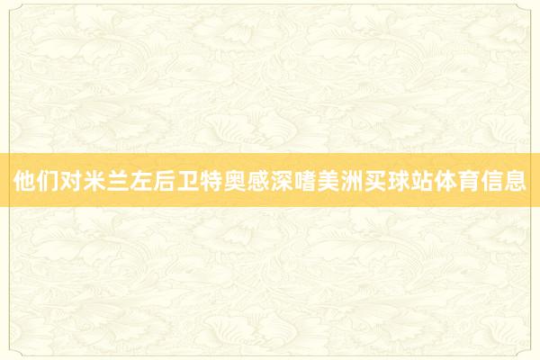 他们对米兰左后卫特奥感深嗜美洲买球站体育信息