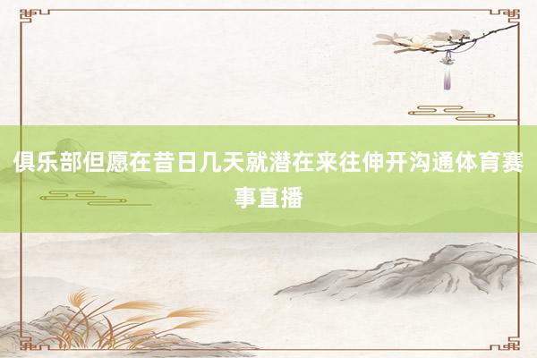 俱乐部但愿在昔日几天就潜在来往伸开沟通体育赛事直播