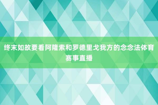 终末如故要看阿隆索和罗德里戈我方的念念法体育赛事直播