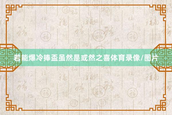 若能爆冷捧盃虽然是或然之喜体育录像/图片