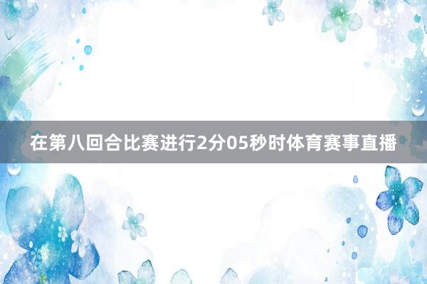 在第八回合比赛进行2分05秒时体育赛事直播