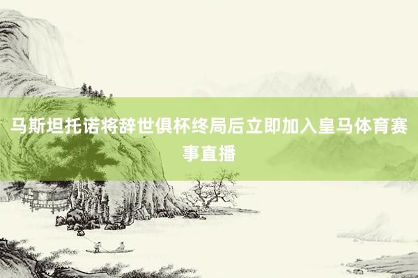 马斯坦托诺将辞世俱杯终局后立即加入皇马体育赛事直播