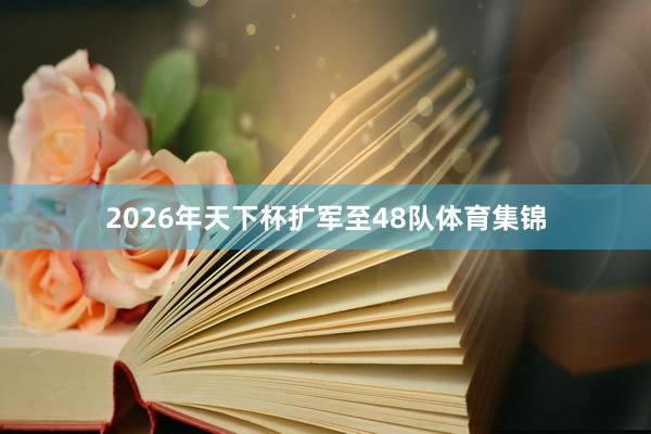 2026年天下杯扩军至48队体育集锦