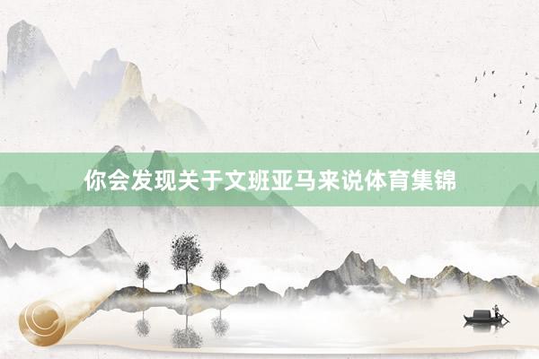 你会发现关于文班亚马来说体育集锦