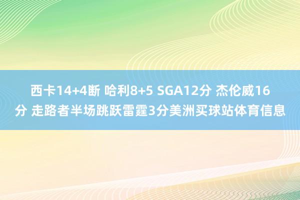 西卡14+4断 哈利8+5 SGA12分 杰伦威16分 走路者半场跳跃雷霆3分美洲买球站体育信息