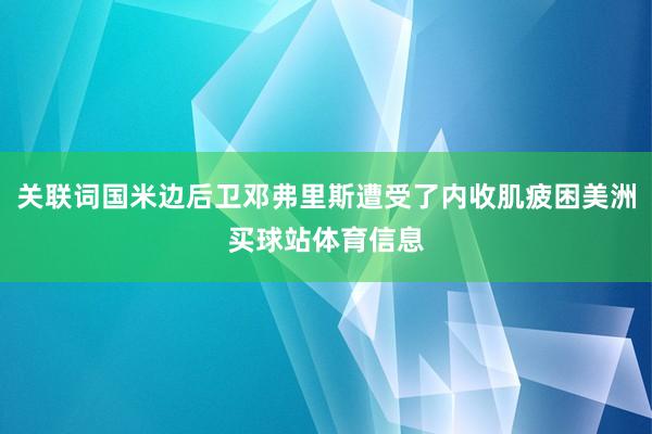关联词国米边后卫邓弗里斯遭受了内收肌疲困美洲买球站体育信息