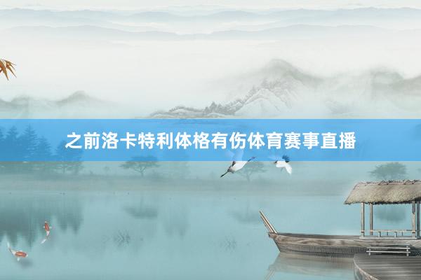 之前洛卡特利体格有伤体育赛事直播