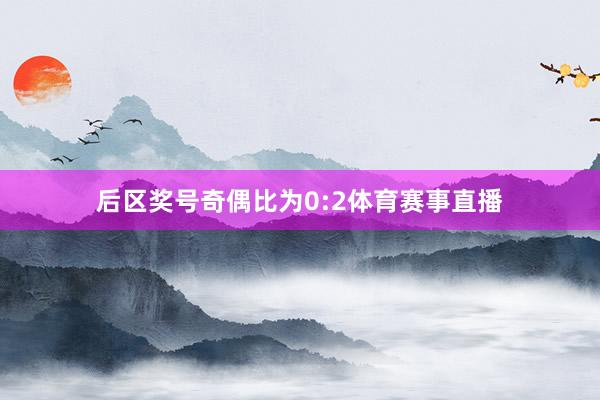 后区奖号奇偶比为0:2体育赛事直播