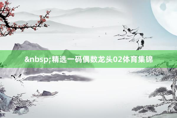 精选一码偶数龙头02体育集锦