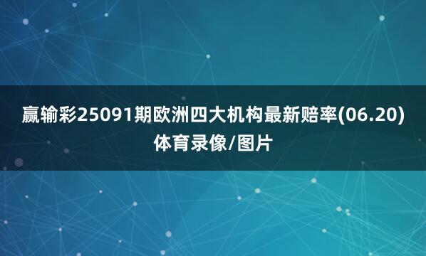 赢输彩25091期欧洲四大机构最新赔率(06.20)体育录像/图片