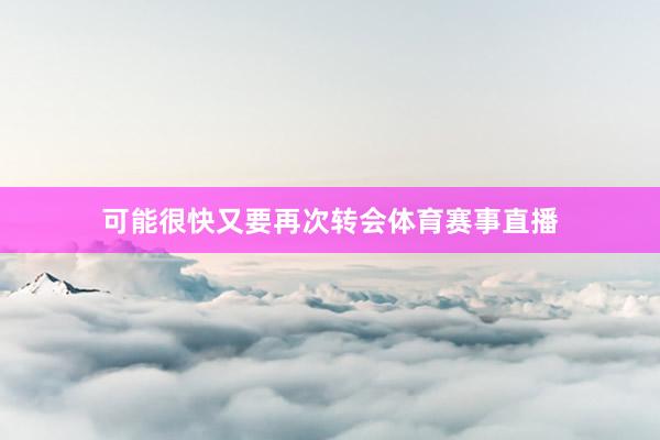 可能很快又要再次转会体育赛事直播