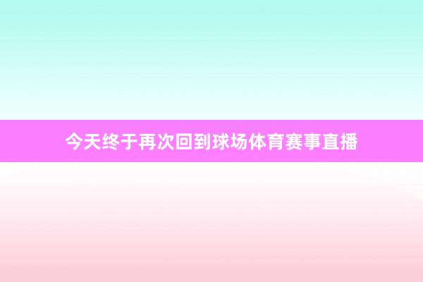 今天终于再次回到球场体育赛事直播