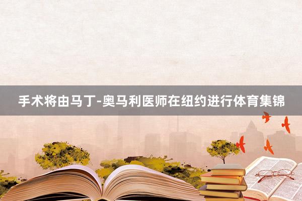 手术将由马丁-奥马利医师在纽约进行体育集锦