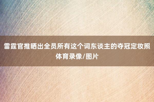 雷霆官推晒出全员所有这个词东谈主的夺冠定妆照体育录像/图片