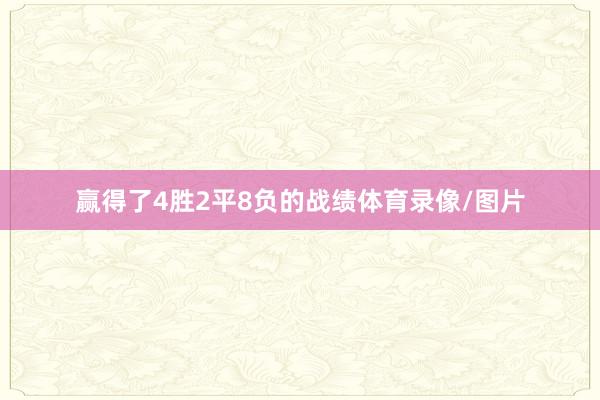赢得了4胜2平8负的战绩体育录像/图片