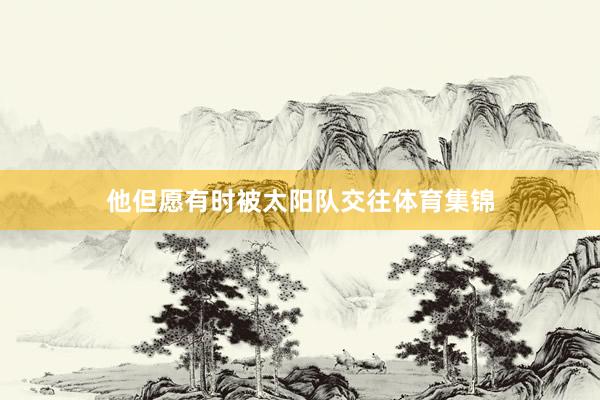 他但愿有时被太阳队交往体育集锦