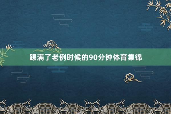 踢满了老例时候的90分钟体育集锦