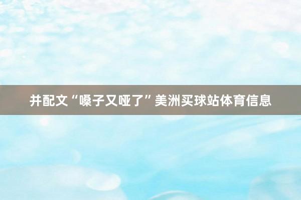 并配文“嗓子又哑了”美洲买球站体育信息