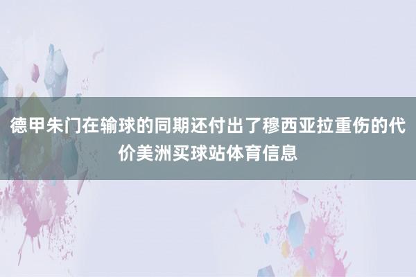 德甲朱门在输球的同期还付出了穆西亚拉重伤的代价美洲买球站体育信息