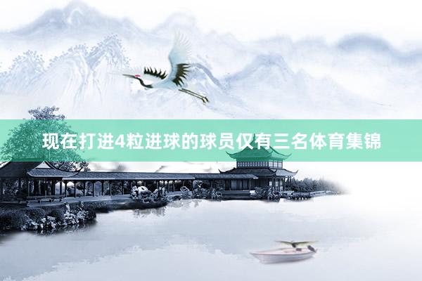 现在打进4粒进球的球员仅有三名体育集锦