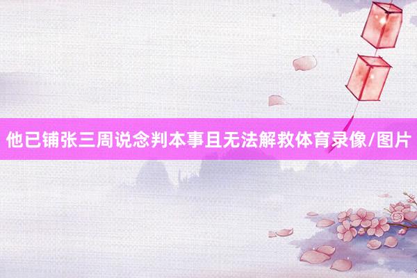 他已铺张三周说念判本事且无法解救体育录像/图片