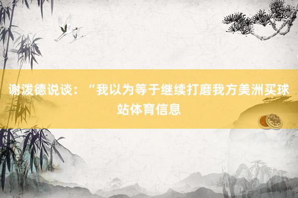 谢泼德说谈：“我以为等于继续打磨我方美洲买球站体育信息