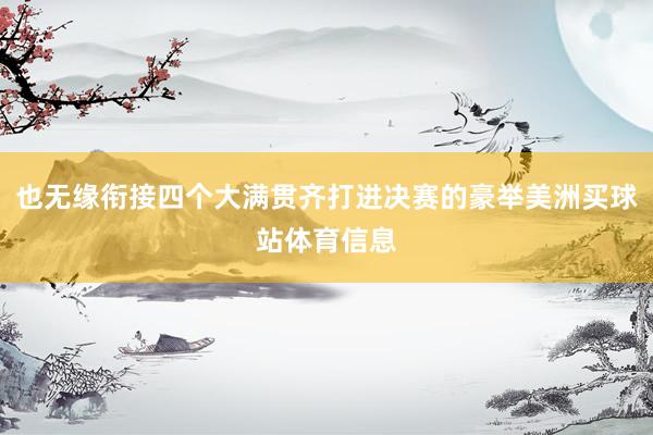 也无缘衔接四个大满贯齐打进决赛的豪举美洲买球站体育信息