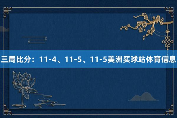 三局比分：11-4、11-5、11-5美洲买球站体育信息
