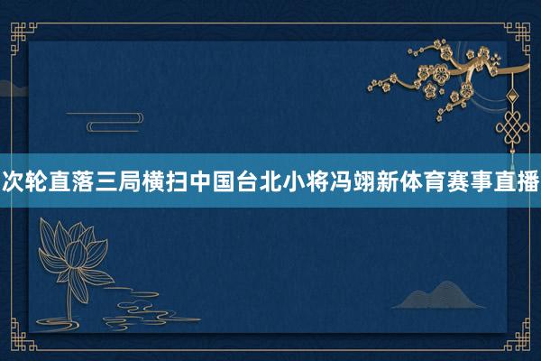 次轮直落三局横扫中国台北小将冯翊新体育赛事直播