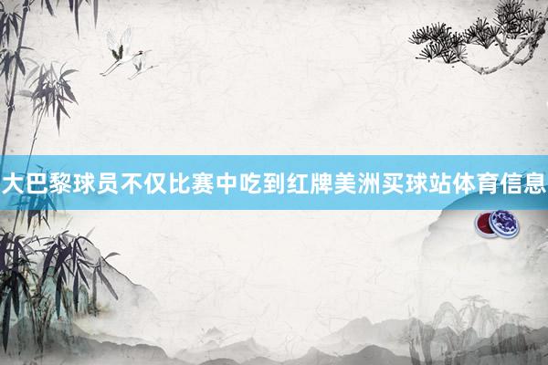 大巴黎球员不仅比赛中吃到红牌美洲买球站体育信息